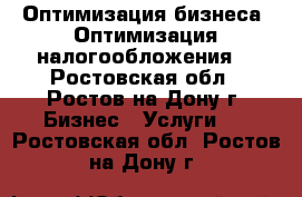 Оптимизация бизнеса. Оптимизация налогообложения. - Ростовская обл., Ростов-на-Дону г. Бизнес » Услуги   . Ростовская обл.,Ростов-на-Дону г.